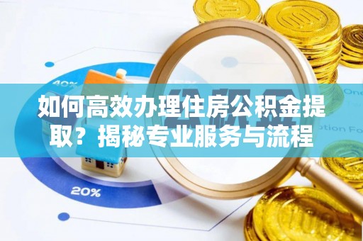 来义如何高效办理住房公积金提取？揭秘专业服务与流程