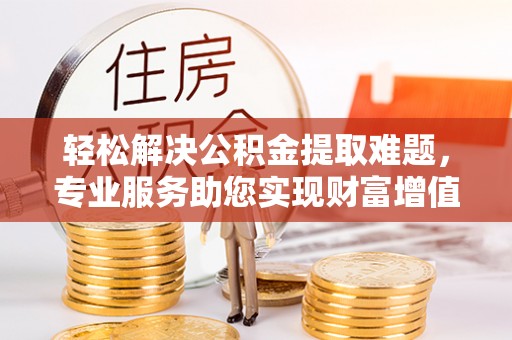 来义轻松解决公积金提取难题，专业服务助您实现财富增值——代办公积金提取