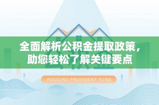 来义全面解析公积金提取政策，助您轻松了解关键要点