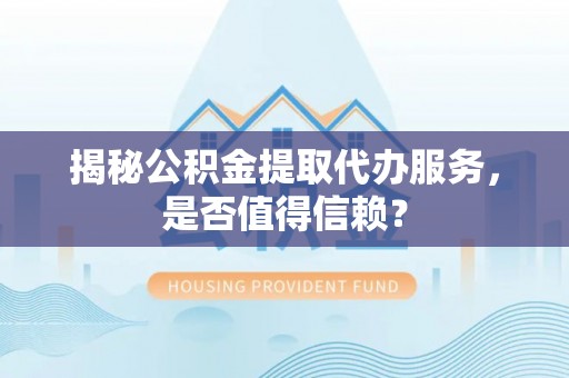 来义揭秘公积金提取代办服务，是否值得信赖？
