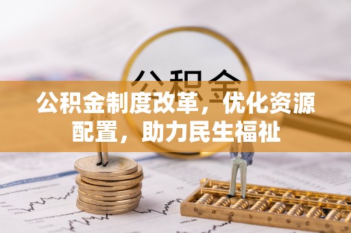 来义公积金制度改革，优化资源配置，助力民生福祉