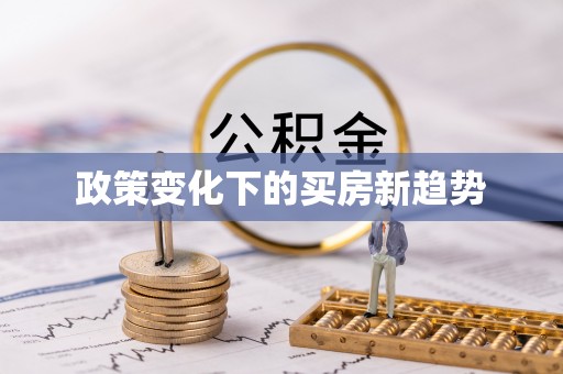 来义政策变化下的买房新趋势
