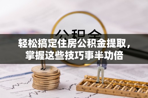 来义轻松搞定住房公积金提取，掌握这些技巧事半功倍