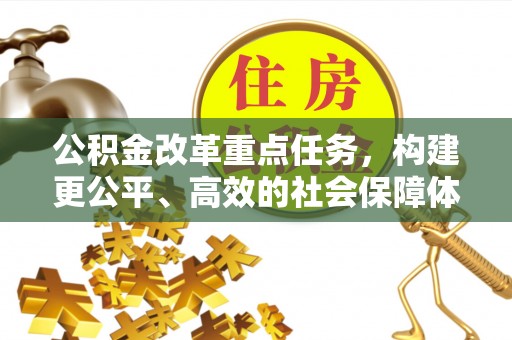 来义公积金改革重点任务，构建更公平、高效的社会保障体系
