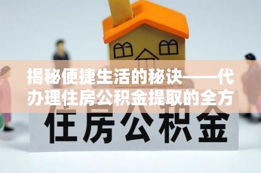 来义揭秘便捷生活的秘诀——代办理住房公积金提取的全方位指南