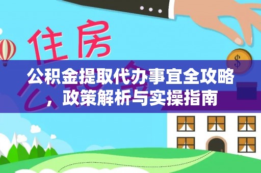 来义公积金提取代办事宜全攻略，政策解析与实操指南