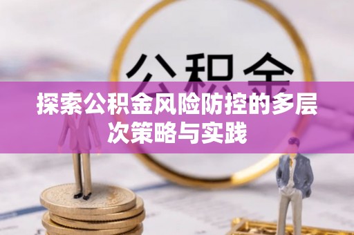 来义探索公积金风险防控的多层次策略与实践