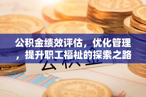 来义公积金绩效评估，优化管理，提升职工福祉的探索之路