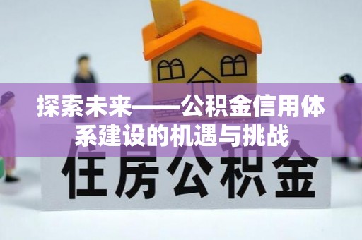 来义探索未来——公积金信用体系建设的机遇与挑战