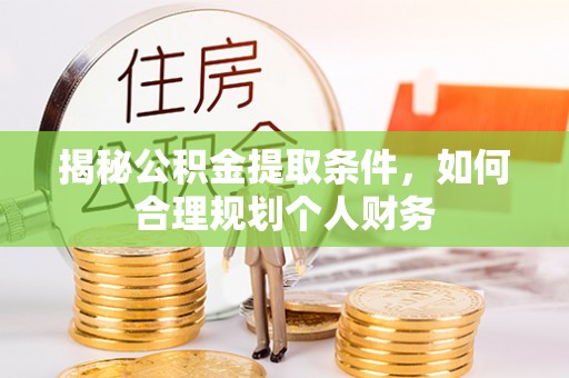 来义揭秘公积金提取条件，如何合理规划个人财务
