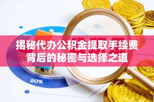 来义揭秘代办公积金提取手续费背后的秘密与选择之道