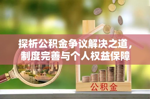 来义探析公积金争议解决之道，制度完善与个人权益保障