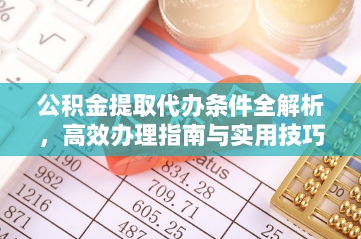 来义公积金提取代办条件全解析，高效办理指南与实用技巧