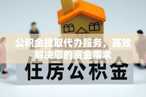 来义公积金提取代办服务，高效解决您的资金需求