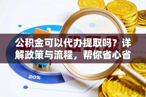 来义公积金可以代办提取吗？详解政策与流程，帮你省心省力