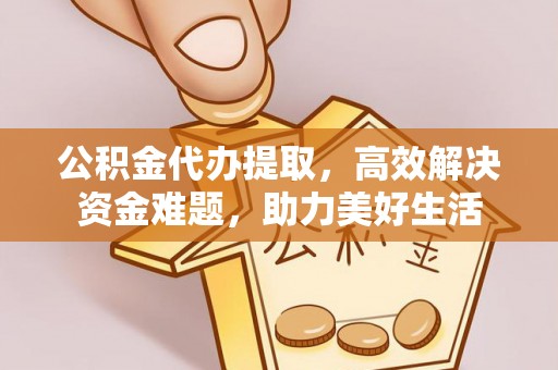 来义公积金代办提取，高效解决资金难题，助力美好生活