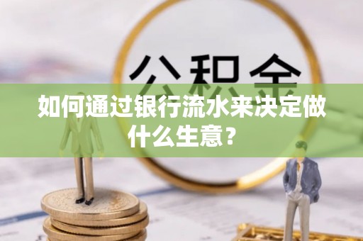 来义如何通过银行流水来决定做什么生意？