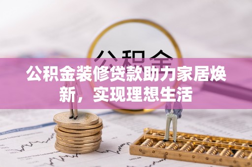 来义公积金装修贷款助力家居焕新，实现理想生活