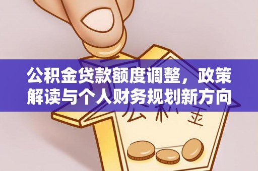 来义公积金贷款额度调整，政策解读与个人财务规划新方向