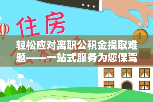 来义轻松应对离职公积金提取难题——一站式服务为您保驾护航