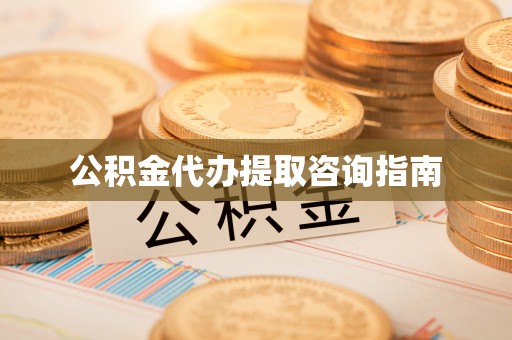 来义公积金代办提取咨询指南