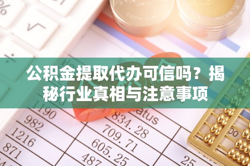 来义公积金提取代办可信吗？揭秘行业真相与注意事项