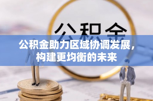 来义公积金助力区域协调发展，构建更均衡的未来