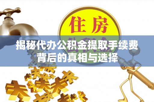 来义揭秘代办公积金提取手续费背后的真相与选择