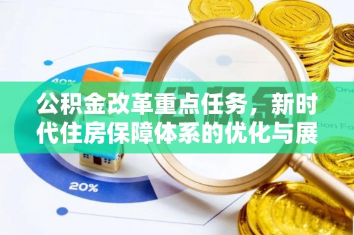 来义公积金改革重点任务，新时代住房保障体系的优化与展望