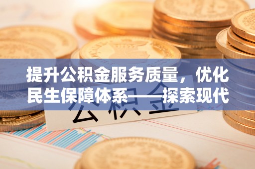 来义提升公积金服务质量，优化民生保障体系——探索现代城市居民福利新方向