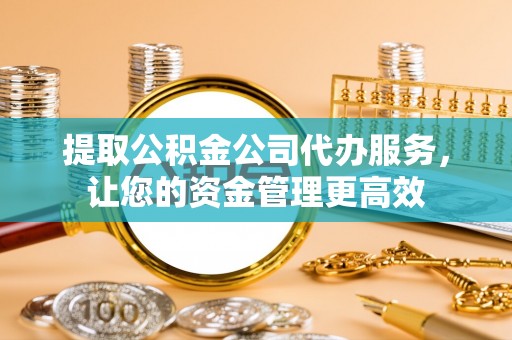 来义提取公积金公司代办服务，让您的资金管理更高效