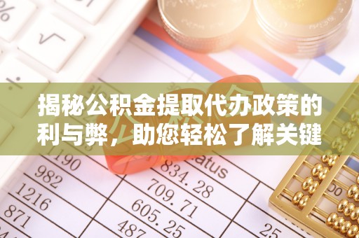 来义揭秘公积金提取代办政策的利与弊，助您轻松了解关键要点