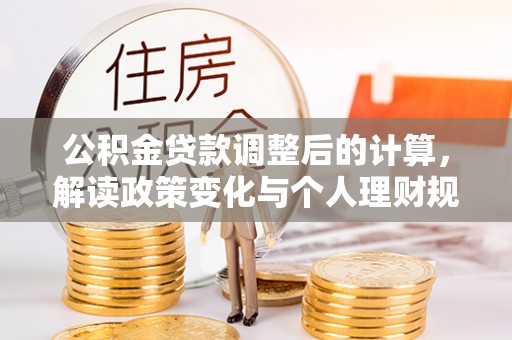来义公积金贷款调整后的计算，解读政策变化与个人理财规划