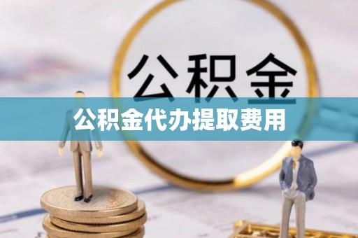 来义公积金代办提取费用