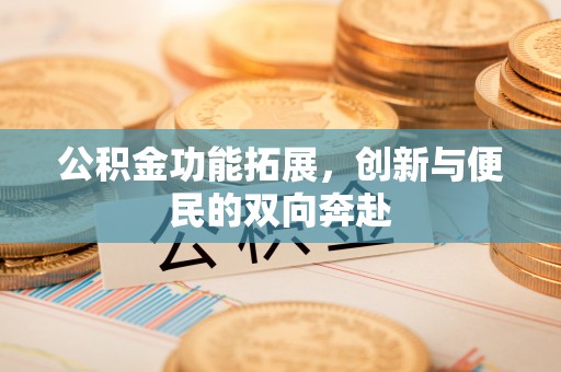 来义公积金功能拓展，创新与便民的双向奔赴
