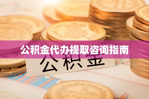 来义公积金代办提取咨询指南