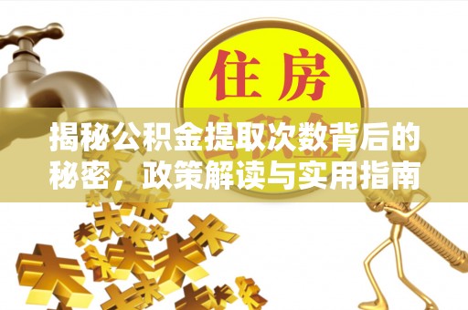 来义揭秘公积金提取次数背后的秘密，政策解读与实用指南