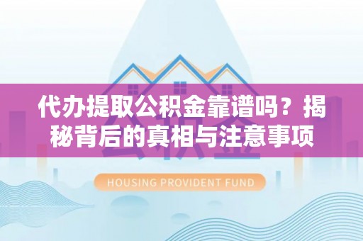 来义代办提取公积金靠谱吗？揭秘背后的真相与注意事项