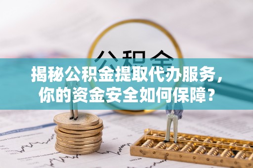 来义揭秘公积金提取代办服务，你的资金安全如何保障？