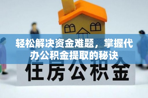 来义轻松解决资金难题，掌握代办公积金提取的秘诀