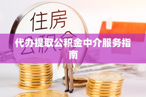 来义代办提取公积金中介服务指南