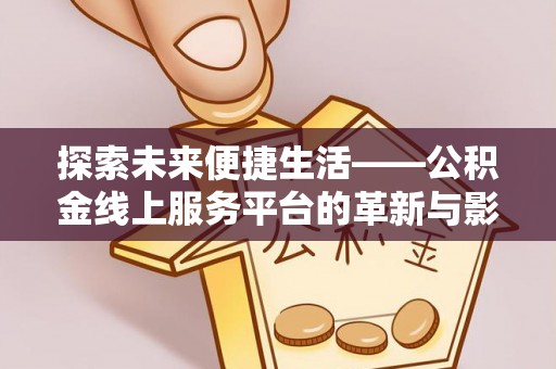 来义探索未来便捷生活——公积金线上服务平台的革新与影响
