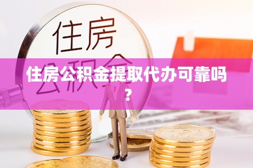 来义住房公积金提取代办可靠吗？