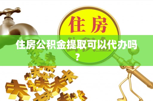 来义住房公积金提取可以代办吗？