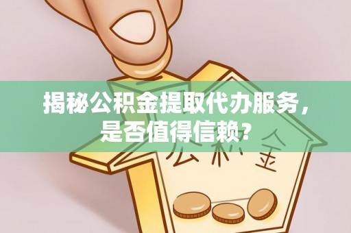 来义揭秘公积金提取代办服务，是否值得信赖？