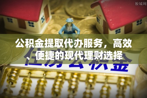 来义公积金提取代办服务，高效、便捷的现代理财选择