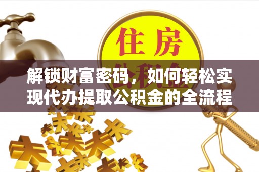 来义解锁财富密码，如何轻松实现代办提取公积金的全流程攻略