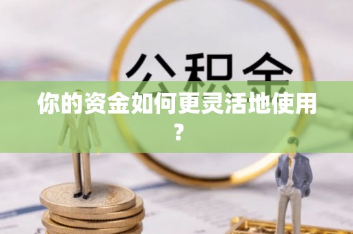 来义你的资金如何更灵活地使用？