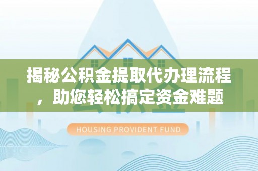 来义揭秘公积金提取代办理流程，助您轻松搞定资金难题