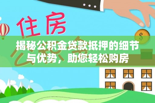来义揭秘公积金贷款抵押的细节与优势，助您轻松购房